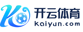 开云·体育(官网)APP下载 - KAIYUN SPORTS